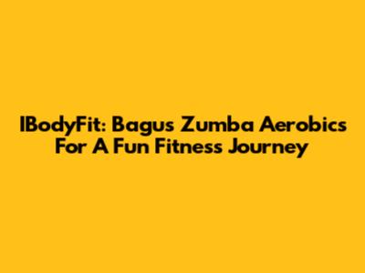 IBodyFit: Bagus' Zumba Aerobics For A Fun Fitness Journey