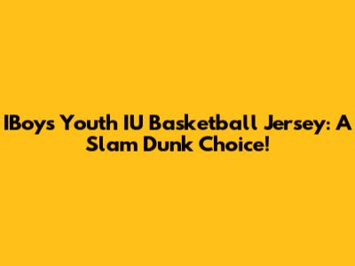 IBoys Youth IU Basketball Jersey: A Slam Dunk Choice!