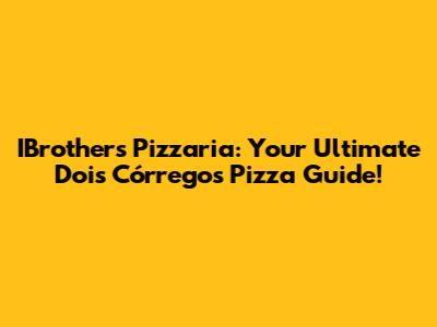 IBrothers Pizzaria: Your Ultimate Dois Córregos Pizza Guide!
