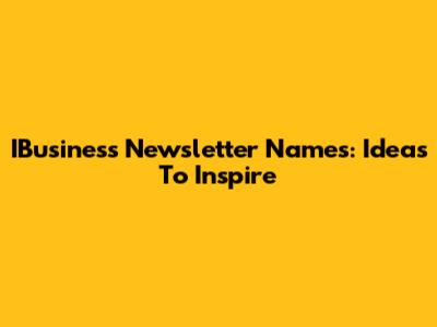 IBusiness Newsletter Names: Ideas To Inspire