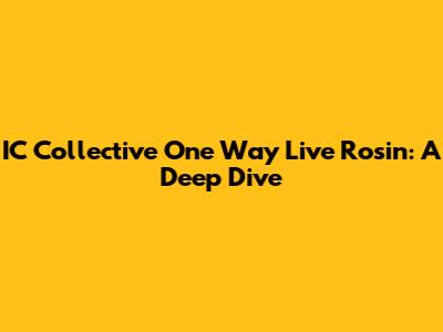 IC Collective One Way Live Rosin: A Deep Dive