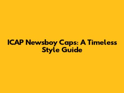 ICAP Newsboy Caps: A Timeless Style Guide
