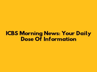 ICBS Morning News: Your Daily Dose Of Information
