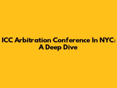 ICC Arbitration Conference In NYC: A Deep Dive