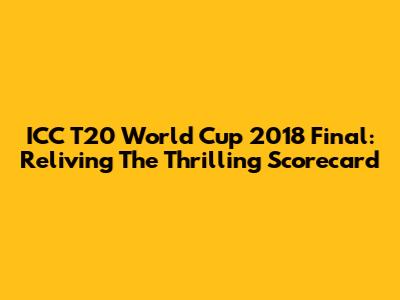 ICC T20 World Cup 2018 Final: Reliving The Thrilling Scorecard