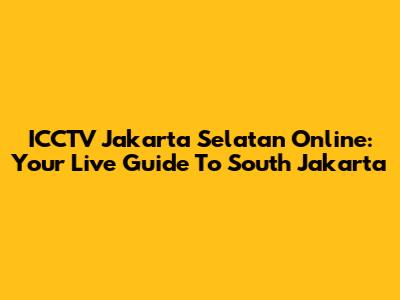 ICCTV Jakarta Selatan Online: Your Live Guide To South Jakarta