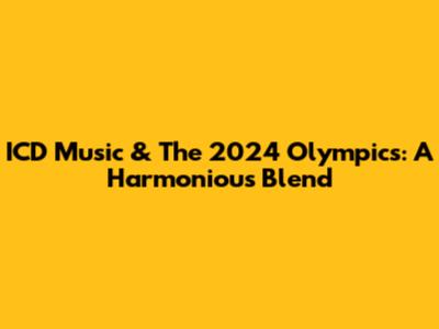 ICD Music & The 2024 Olympics: A Harmonious Blend
