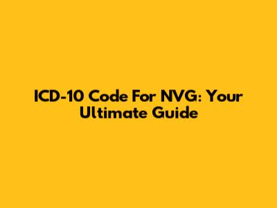ICD-10 Code For NVG: Your Ultimate Guide