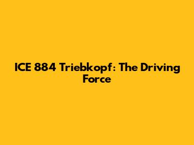 ICE 884 Triebkopf: The Driving Force