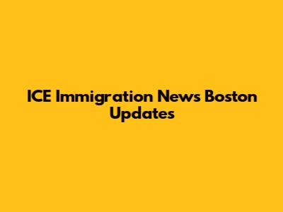 ICE Immigration News Boston Updates