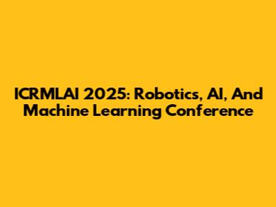 ICRMLAI 2025: Robotics, AI, And Machine Learning Conference