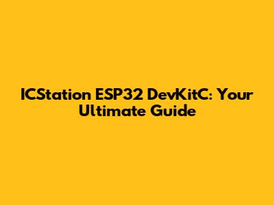 ICStation ESP32 DevKitC: Your Ultimate Guide