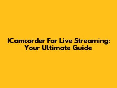 ICamcorder For Live Streaming: Your Ultimate Guide