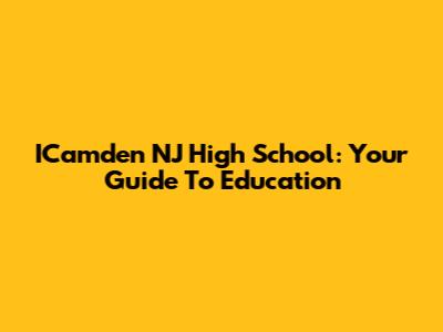 ICamden NJ High School: Your Guide To Education
