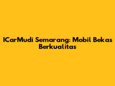 ICarMudi Semarang: Mobil Bekas Berkualitas