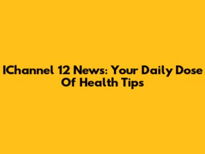 IChannel 12 News: Your Daily Dose Of Health Tips