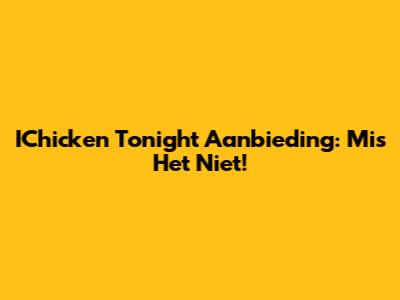 IChicken Tonight Aanbieding: Mis Het Niet!