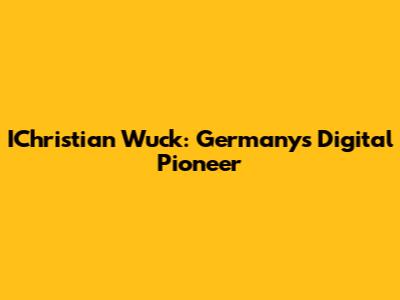 IChristian Wuck: Germany's Digital Pioneer