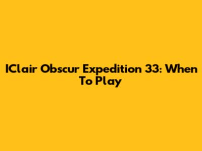 IClair Obscur Expedition 33: When To Play