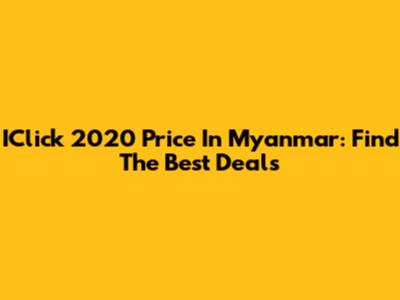 IClick 2020 Price In Myanmar: Find The Best Deals