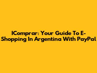 IComprar: Your Guide To E-Shopping In Argentina With PayPal