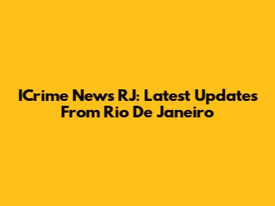 ICrime News RJ: Latest Updates From Rio De Janeiro