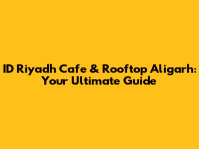 ID Riyadh Cafe & Rooftop Aligarh: Your Ultimate Guide