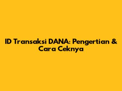 ID Transaksi DANA: Pengertian & Cara Ceknya