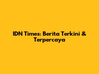 IDN Times: Berita Terkini & Terpercaya