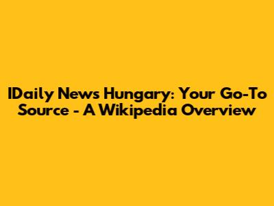 IDaily News Hungary: Your Go-To Source - A Wikipedia Overview