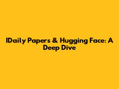 IDaily Papers & Hugging Face: A Deep Dive