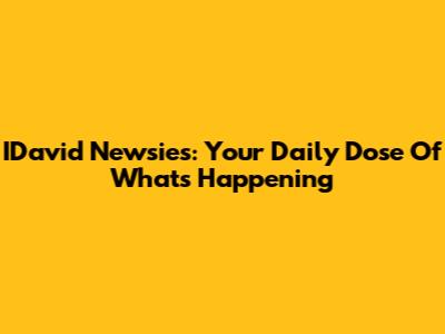 IDavid Newsies: Your Daily Dose Of What's Happening