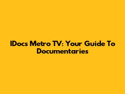 IDocs Metro TV: Your Guide To Documentaries