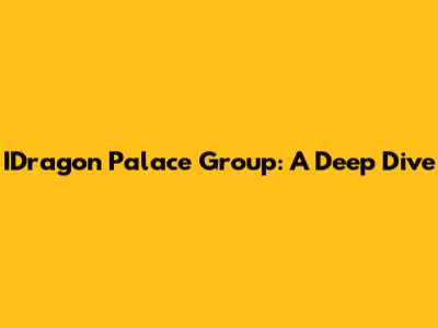 IDragon Palace Group: A Deep Dive