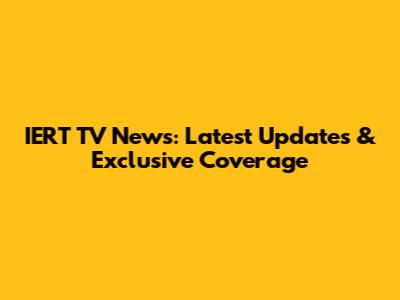 IERT TV News: Latest Updates & Exclusive Coverage