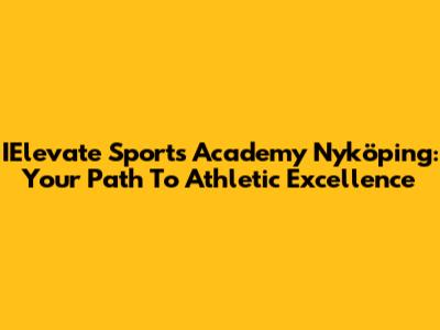 IElevate Sports Academy Nyköping: Your Path To Athletic Excellence