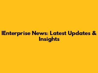 IEnterprise News: Latest Updates & Insights