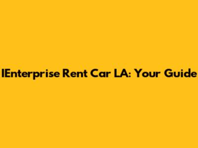 IEnterprise Rent Car LA: Your Guide