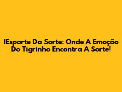IEsporte Da Sorte: Onde A Emoção Do Tigrinho Encontra A Sorte!