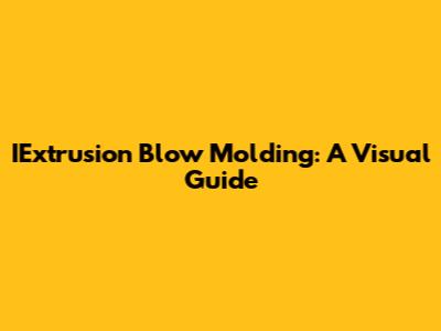 IExtrusion Blow Molding: A Visual Guide
