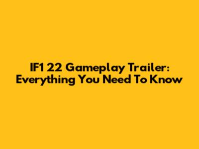IF1 22 Gameplay Trailer: Everything You Need To Know