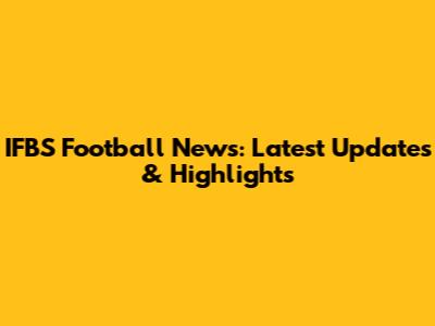 IFBS Football News: Latest Updates & Highlights