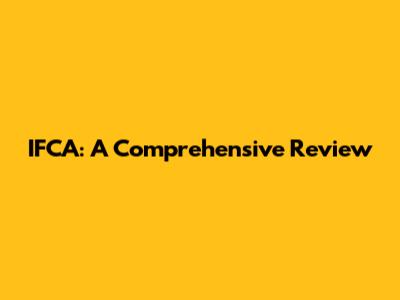 IFCA: A Comprehensive Review