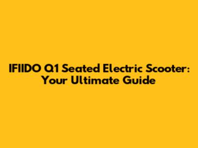 IFIIDO Q1 Seated Electric Scooter: Your Ultimate Guide