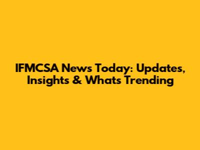 IFMCSA News Today: Updates, Insights & What's Trending