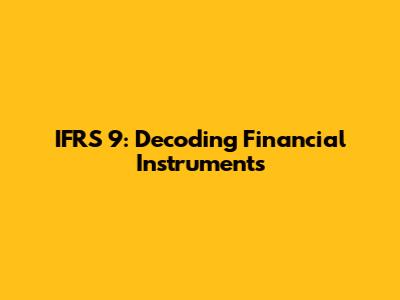 IFRS 9: Decoding Financial Instruments