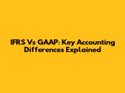 IFRS Vs GAAP: Key Accounting Differences Explained