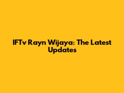 IFTv Rayn Wijaya: The Latest Updates