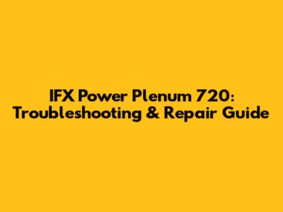 IFX Power Plenum 720: Troubleshooting & Repair Guide