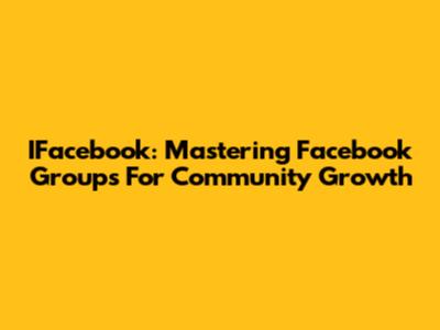 IFacebook: Mastering Facebook Groups For Community Growth